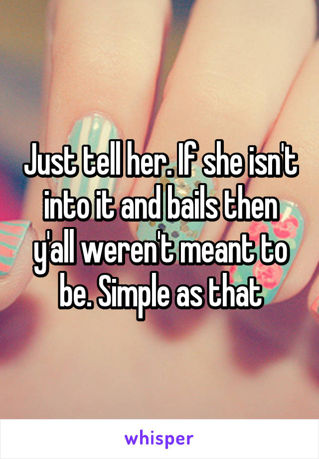 Just tell her. If she isn't into it and bails then y'all weren't meant to be. Simple as that