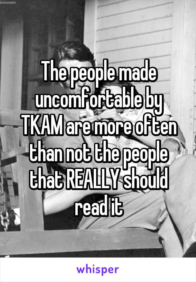 The people made uncomfortable by TKAM are more often than not the people that REALLY should read it
