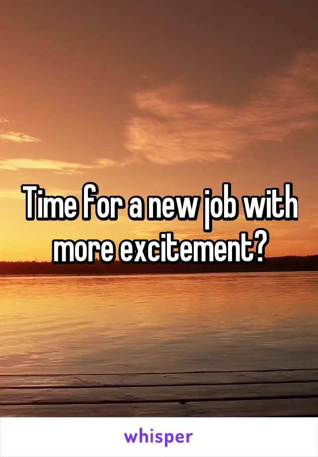 Time for a new job with more excitement?