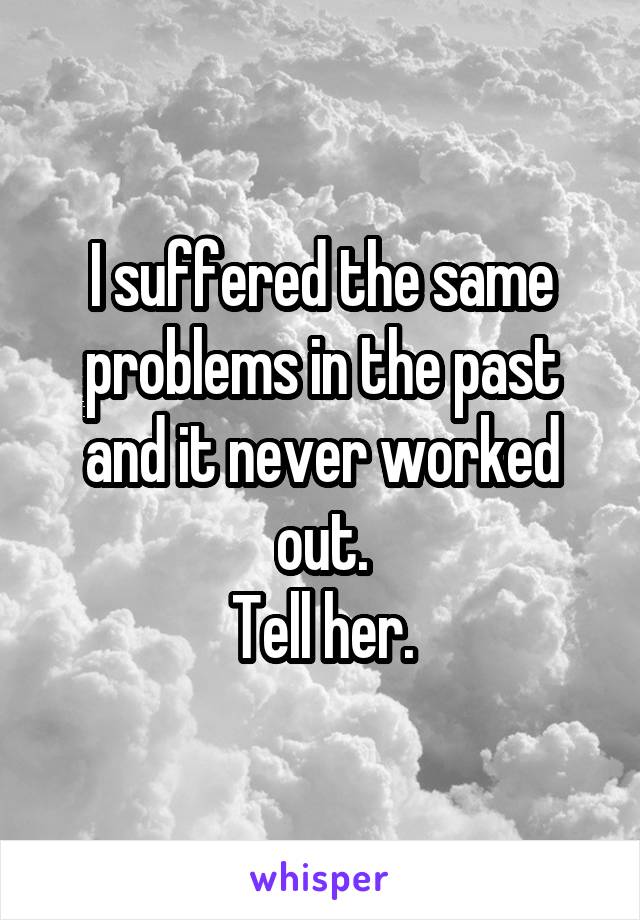 I suffered the same problems in the past and it never worked out.
Tell her.