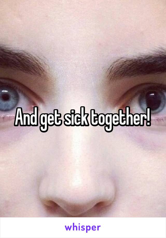 And get sick together! 