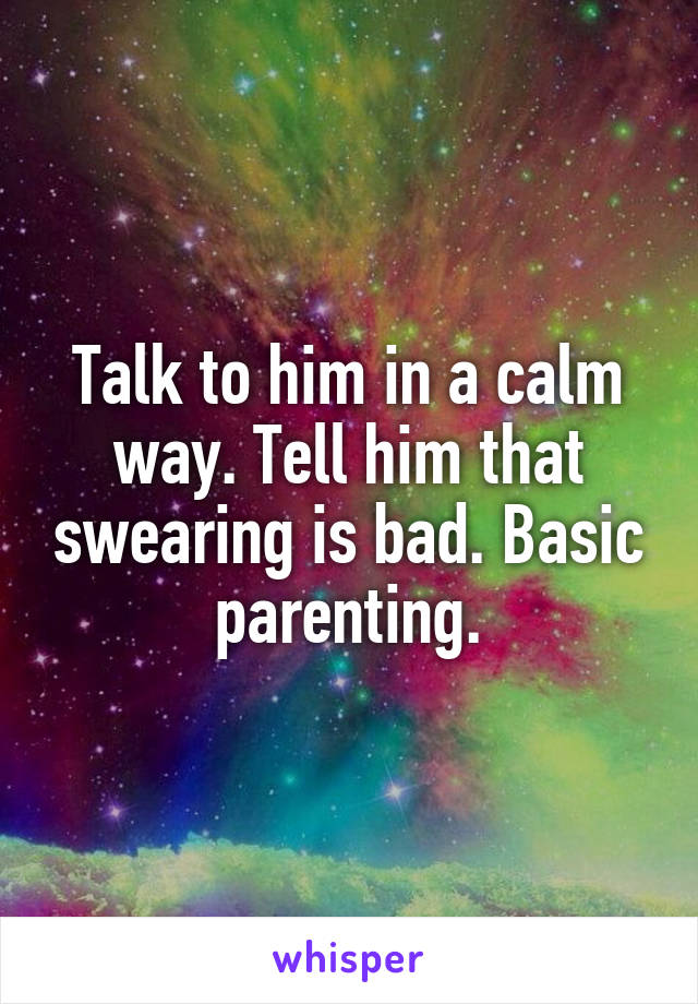 Talk to him in a calm way. Tell him that swearing is bad. Basic parenting.