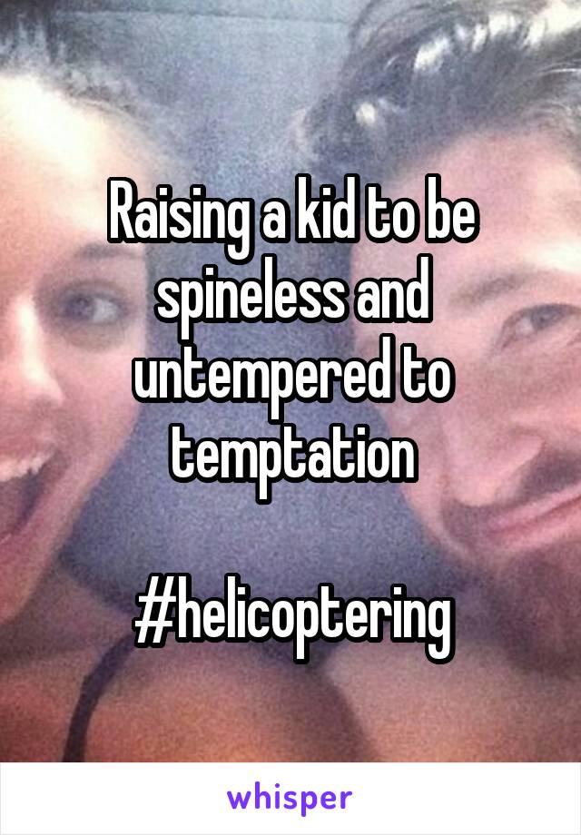 Raising a kid to be spineless and untempered to temptation

#helicoptering