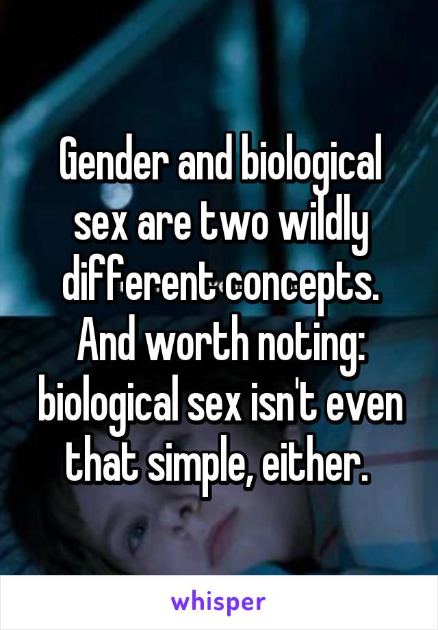 Gender and biological sex are two wildly different concepts. And worth noting: biological sex isn't even that simple, either. 