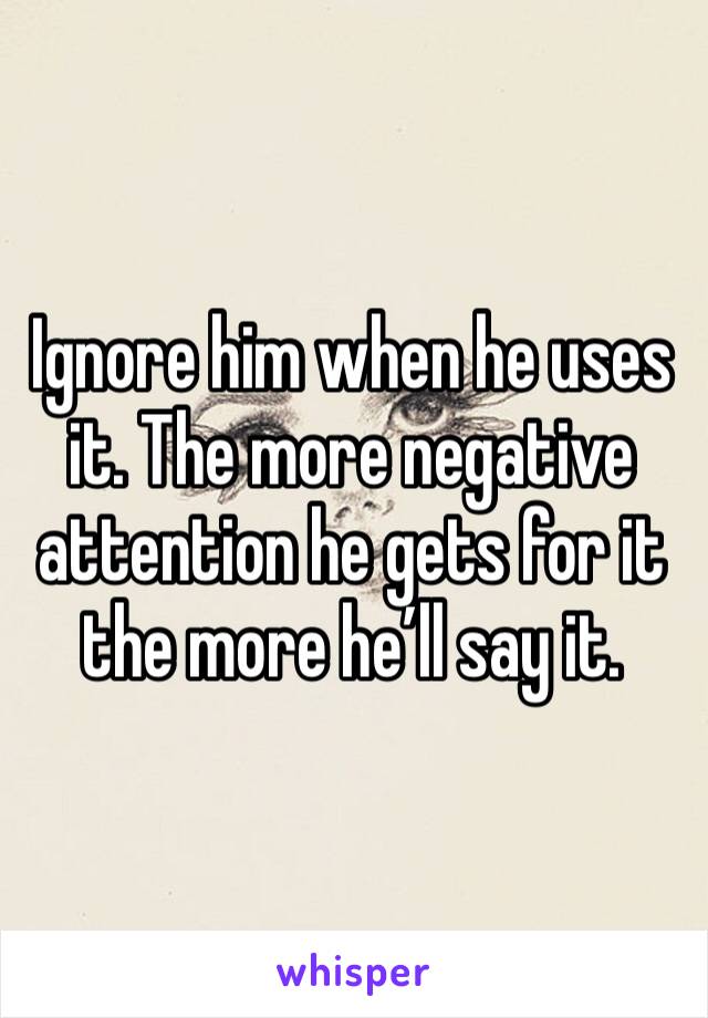 Ignore him when he uses it. The more negative attention he gets for it the more he’ll say it. 