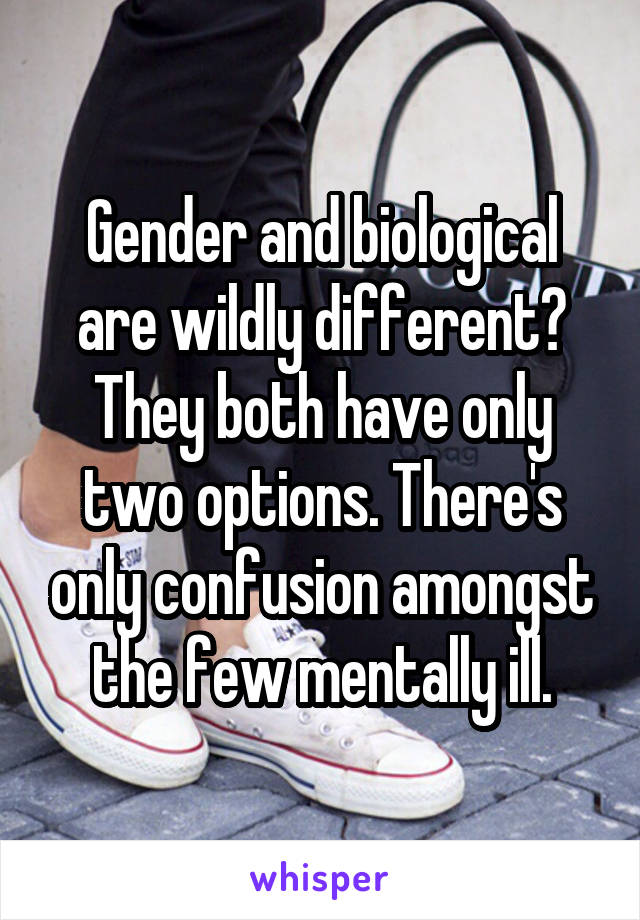 Gender and biological are wildly different? They both have only two options. There's only confusion amongst the few mentally ill.