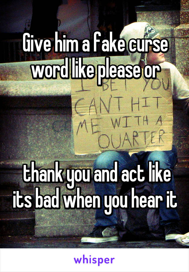 Give him a fake curse word like please or



 thank you and act like its bad when you hear it 