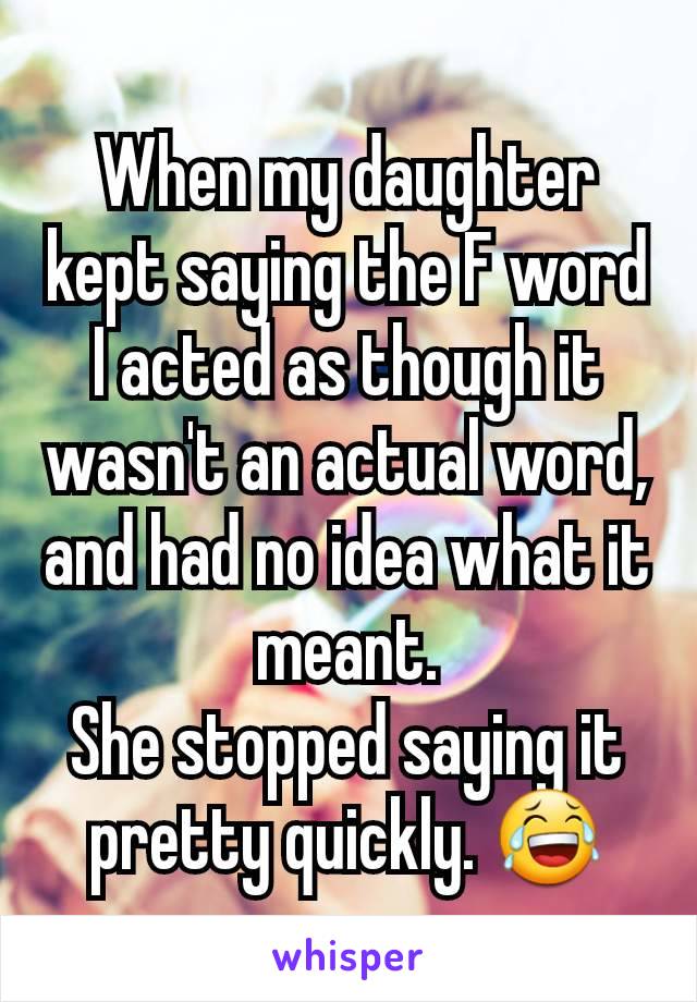 When my daughter kept saying the F word
I acted as though it wasn't an actual word, and had no idea what it meant.
She stopped saying it pretty quickly. 😂