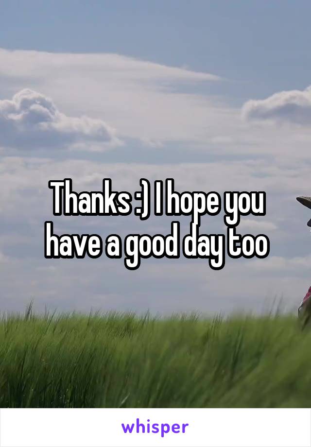 Thanks :) I hope you have a good day too