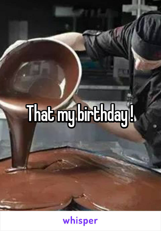 That my birthday ! 