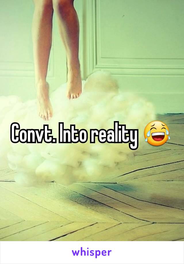 Convt. Into reality 😂