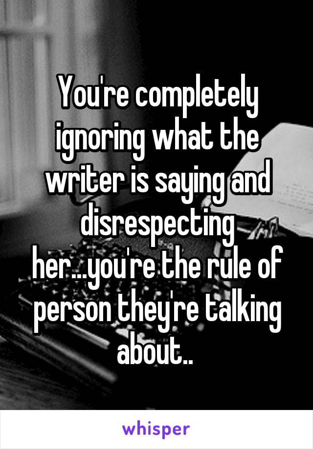 You're completely ignoring what the writer is saying and disrespecting her...you're the rule of person they're talking about.. 