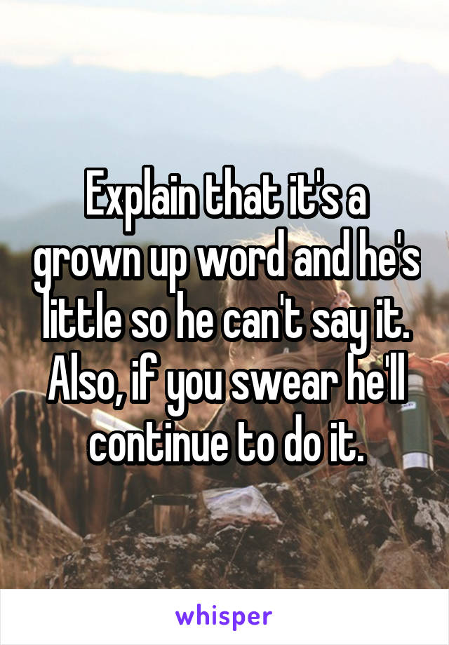 Explain that it's a grown up word and he's little so he can't say it. Also, if you swear he'll continue to do it.