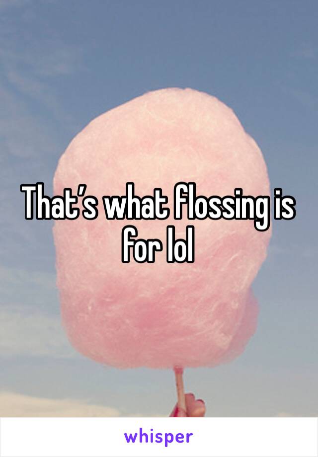 That’s what flossing is for lol