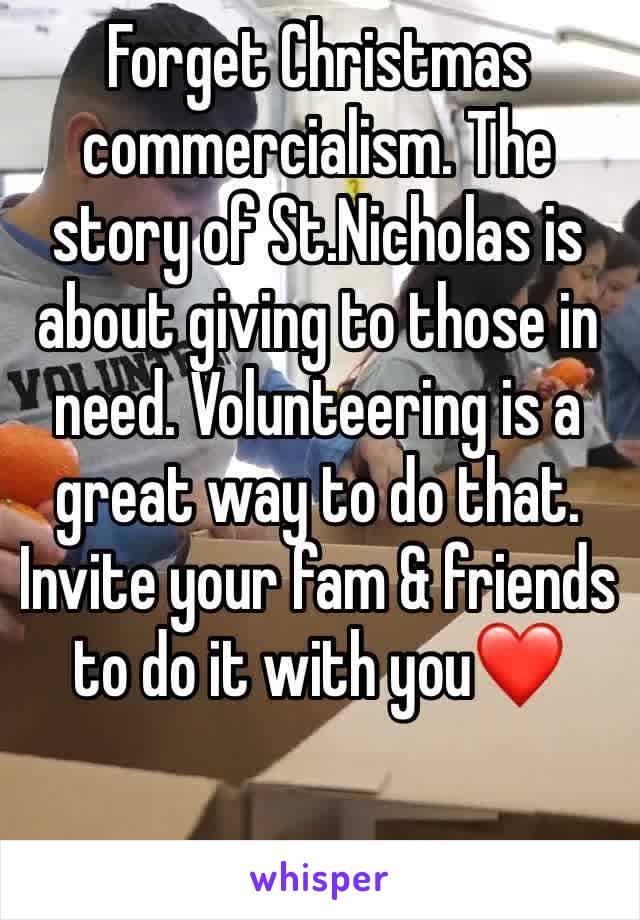 Forget Christmas commercialism. The story of St.Nicholas is about giving to those in need. Volunteering is a great way to do that. Invite your fam & friends to do it with you❤️

