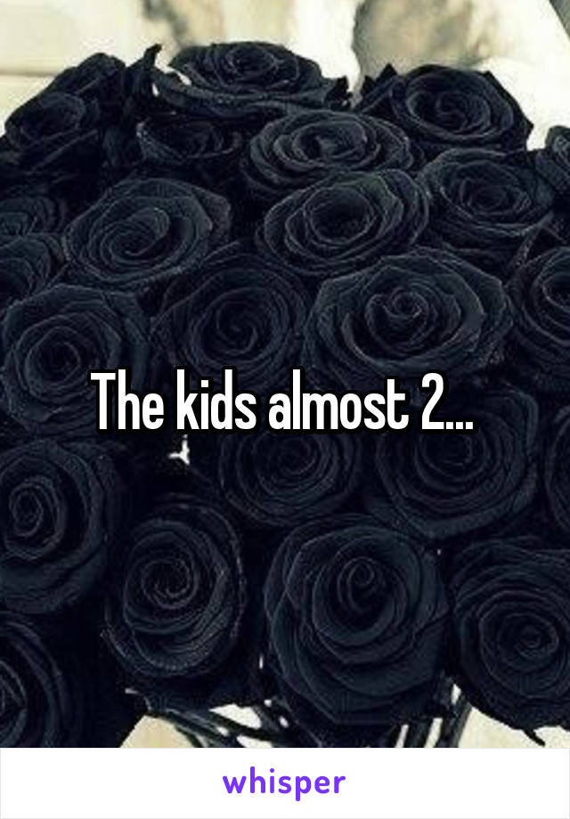 The kids almost 2... 