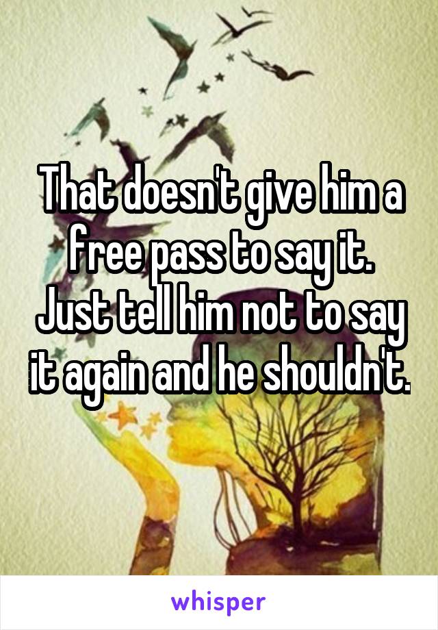 That doesn't give him a free pass to say it. Just tell him not to say it again and he shouldn't. 