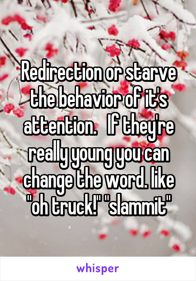 Redirection or starve the behavior of it's attention.   If they're really young you can change the word. like "oh truck!" "slammit"