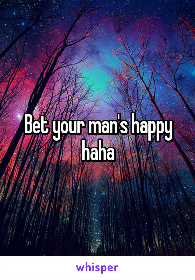 Bet your man's happy haha
