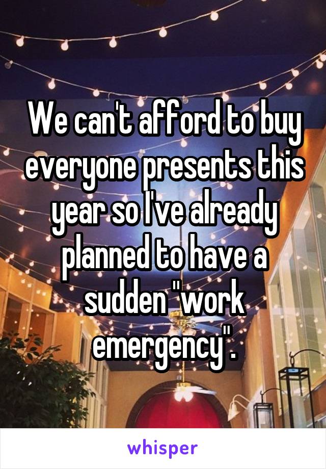 We can't afford to buy everyone presents this year so I've already planned to have a sudden "work emergency".
