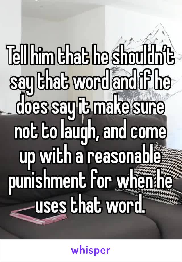 Tell him that he shouldn’t say that word and if he does say it make sure not to laugh, and come up with a reasonable punishment for when he uses that word. 