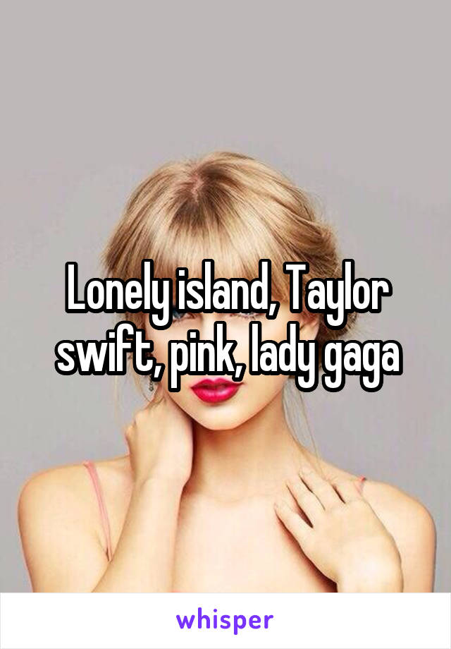 Lonely island, Taylor swift, pink, lady gaga