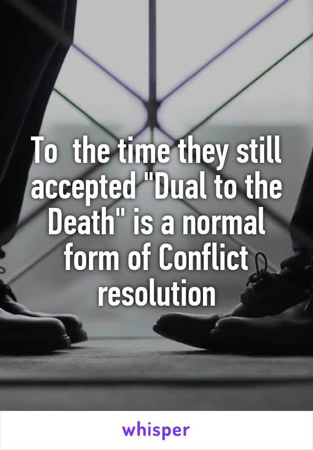 To  the time they still accepted "Dual to the Death" is a normal form of Conflict resolution