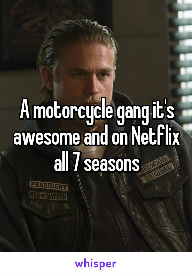 A motorcycle gang it's awesome and on Netflix all 7 seasons