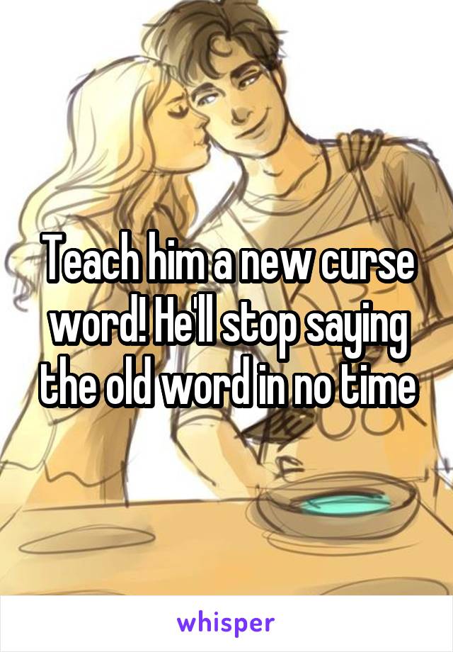 Teach him a new curse word! He'll stop saying the old word in no time