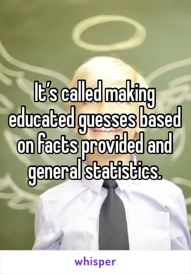 It’s called making educated guesses based on facts provided and general statistics.