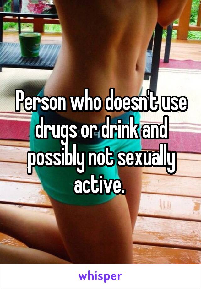 Person who doesn't use drugs or drink and possibly not sexually active. 