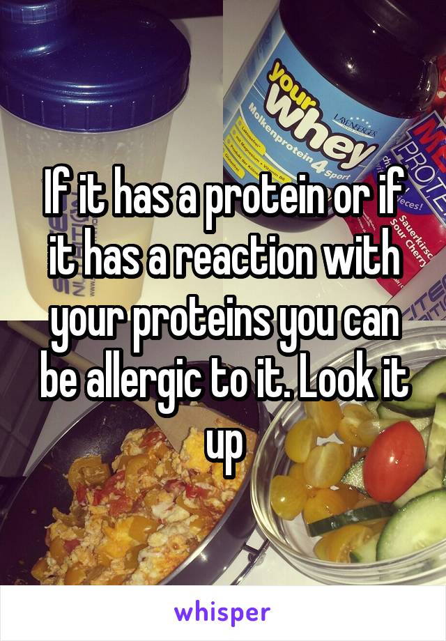 If it has a protein or if it has a reaction with your proteins you can be allergic to it. Look it up