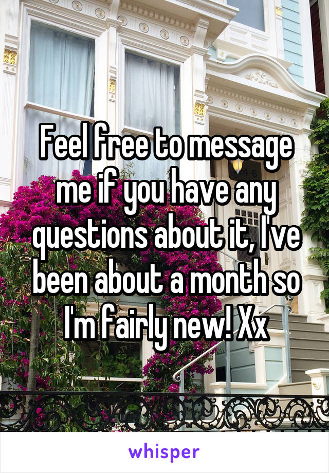 Feel free to message me if you have any questions about it, I've been about a month so I'm fairly new! Xx