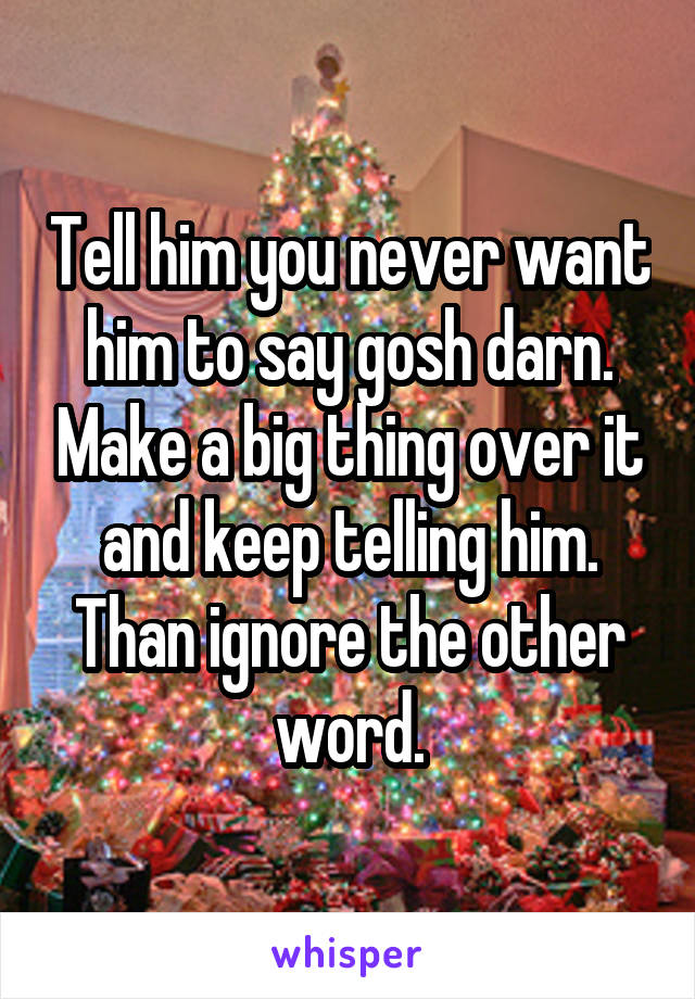 Tell him you never want him to say gosh darn. Make a big thing over it and keep telling him. Than ignore the other word.