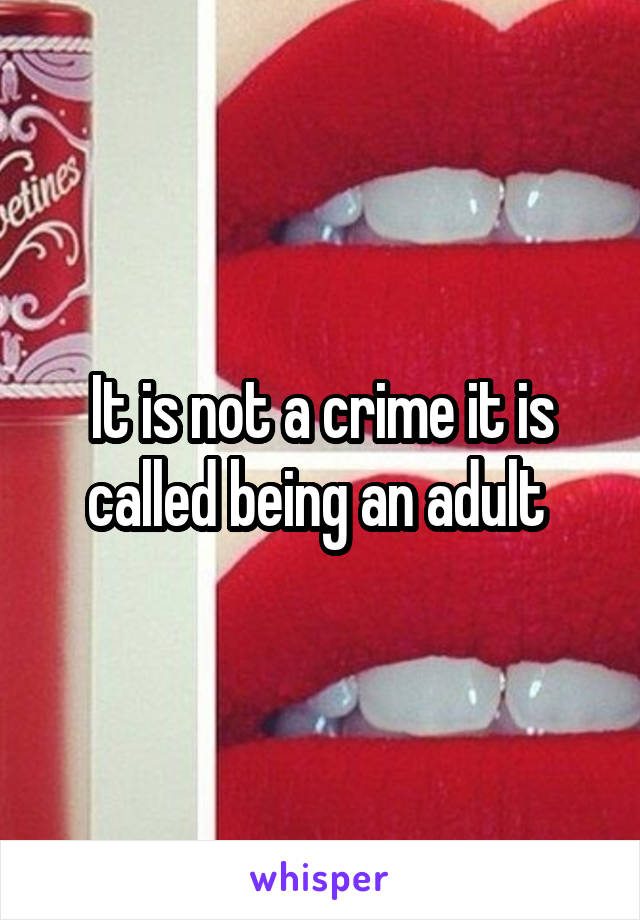 It is not a crime it is called being an adult 