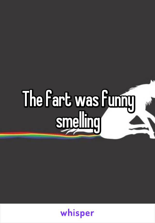 The fart was funny smelling