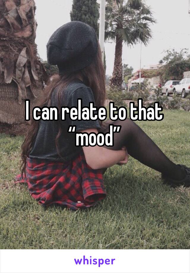 I can relate to that “mood”