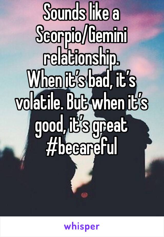 Sounds like a 
Scorpio/Gemini relationship. 
When it’s bad, it’s volatile. But when it’s good, it’s great #becareful