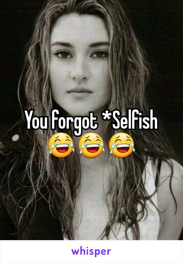 You forgot *Selfish 😂😂😂