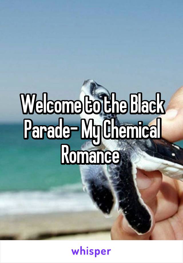 Welcome to the Black Parade- My Chemical Romance 