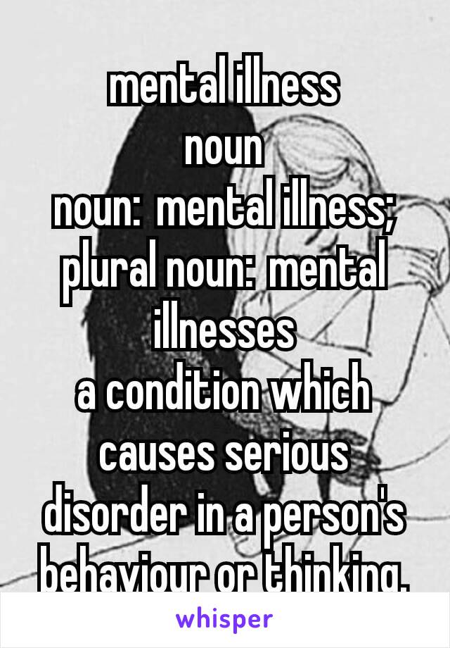 mental illness
noun
noun: mental illness; plural noun: mental illnesses
a condition which causes serious disorder in a person's behaviour or thinking.