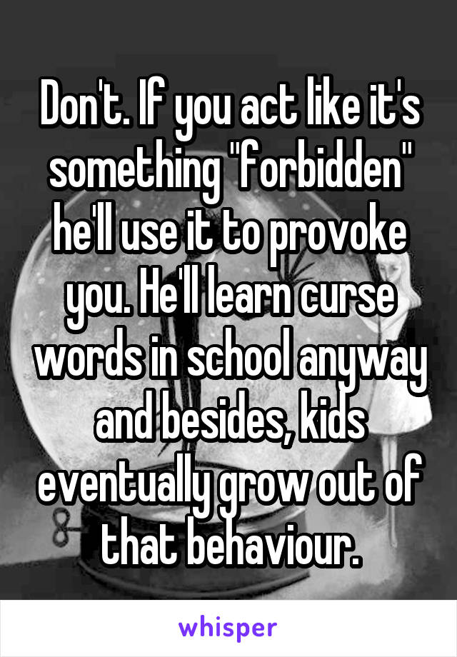 Don't. If you act like it's something "forbidden" he'll use it to provoke you. He'll learn curse words in school anyway and besides, kids eventually grow out of that behaviour.