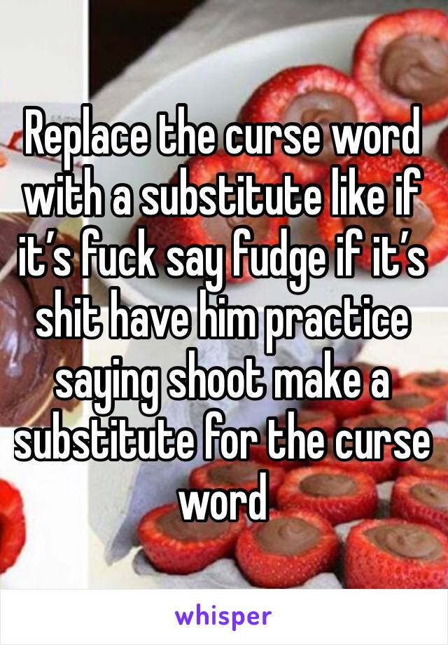 Replace the curse word with a substitute like if it’s fuck say fudge if it’s shit have him practice saying shoot make a substitute for the curse word