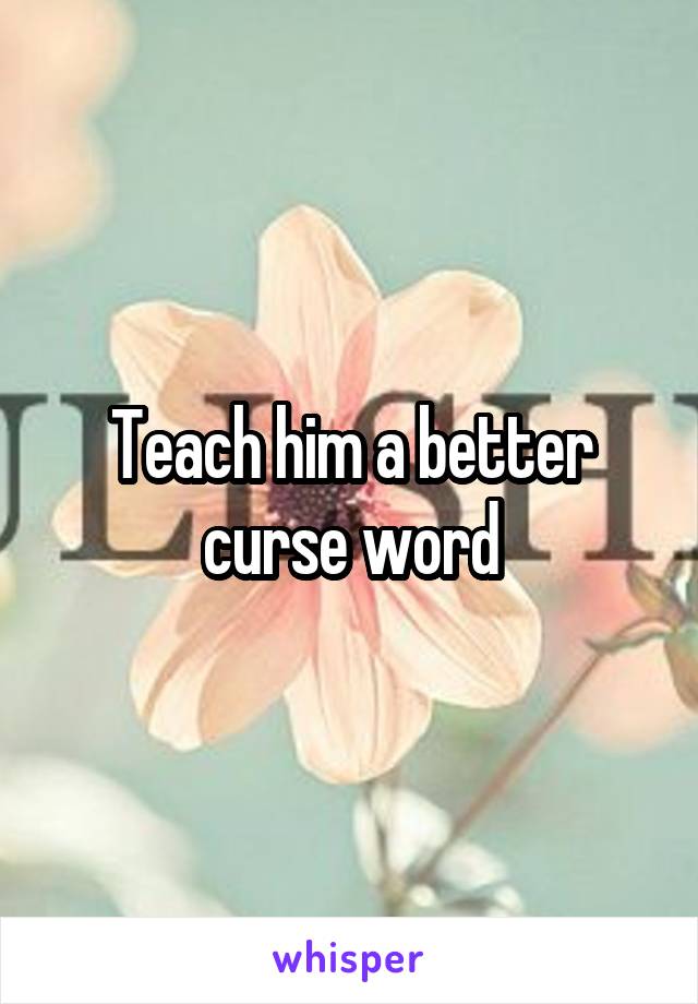 Teach him a better curse word