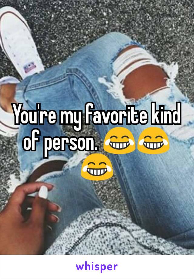 You're my favorite kind of person. 😂😂😂