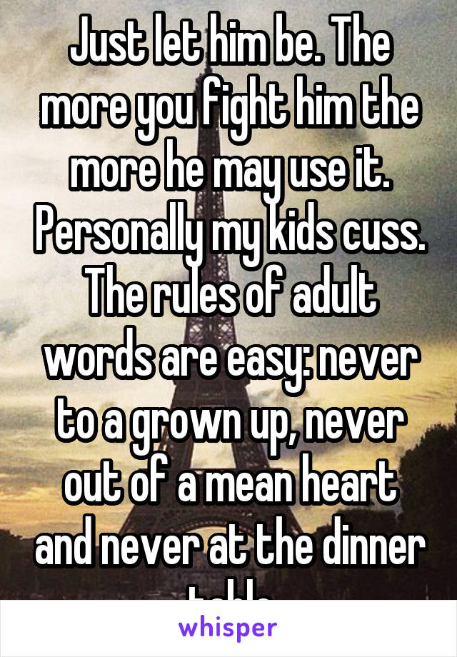 Just let him be. The more you fight him the more he may use it. Personally my kids cuss. The rules of adult words are easy: never to a grown up, never out of a mean heart and never at the dinner table