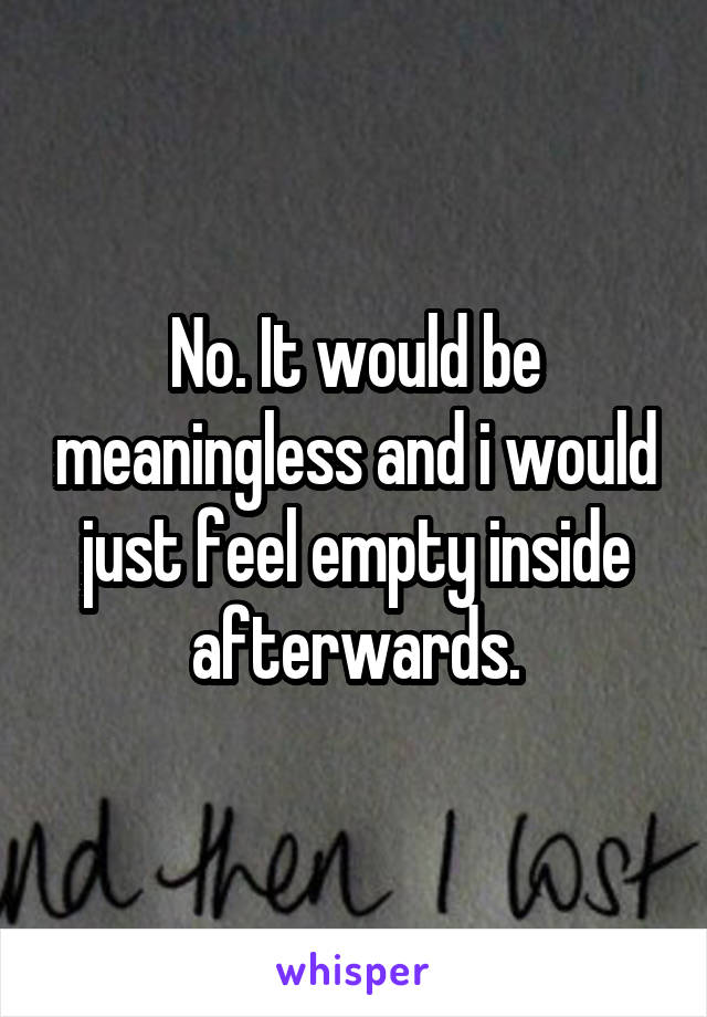 No. It would be meaningless and i would just feel empty inside afterwards.