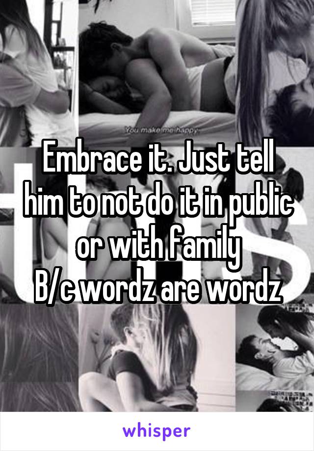 Embrace it. Just tell him to not do it in public or with family
B/c wordz are wordz