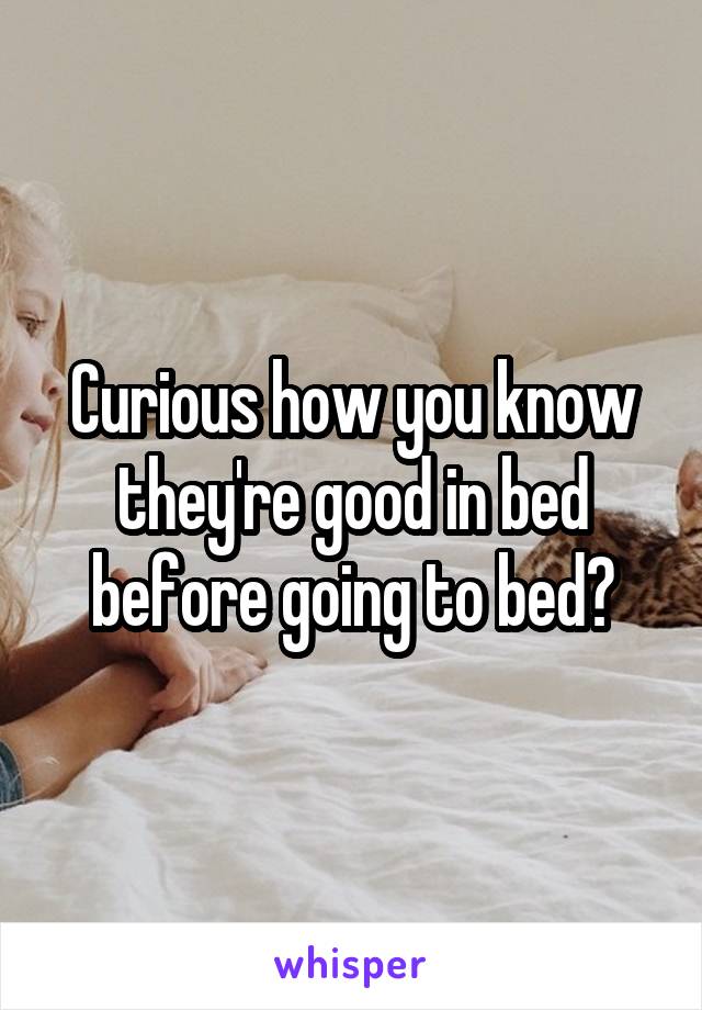 Curious how you know they're good in bed before going to bed?