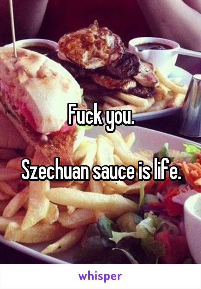 Fuck you.

Szechuan sauce is life.